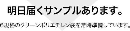 明日届くサンプルあります。｜6規格のクリーンポリエチレンを常時準備しています。